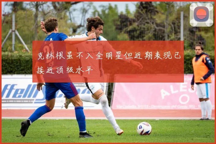 克林根虽不入全明星但近期表现已接近顶级水平