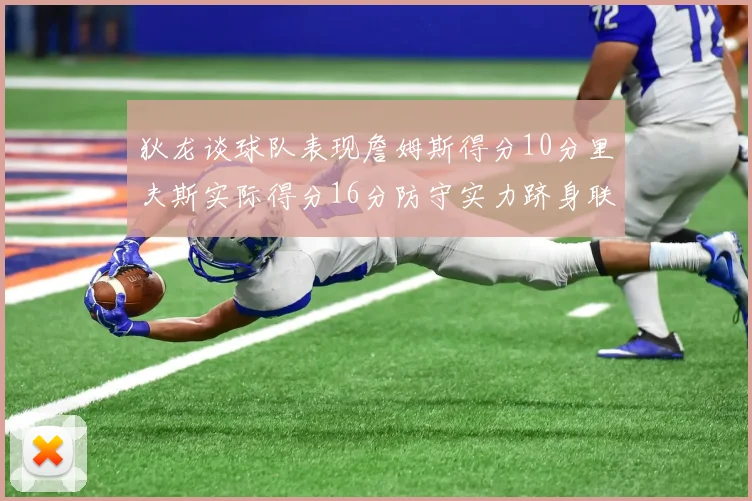 狄龙谈球队表现詹姆斯得分10分里夫斯实际得分16分防守实力跻身联盟前五