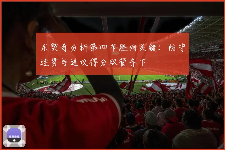 东契奇分析第四节胜利关键：防守连贯与进攻得分双管齐下