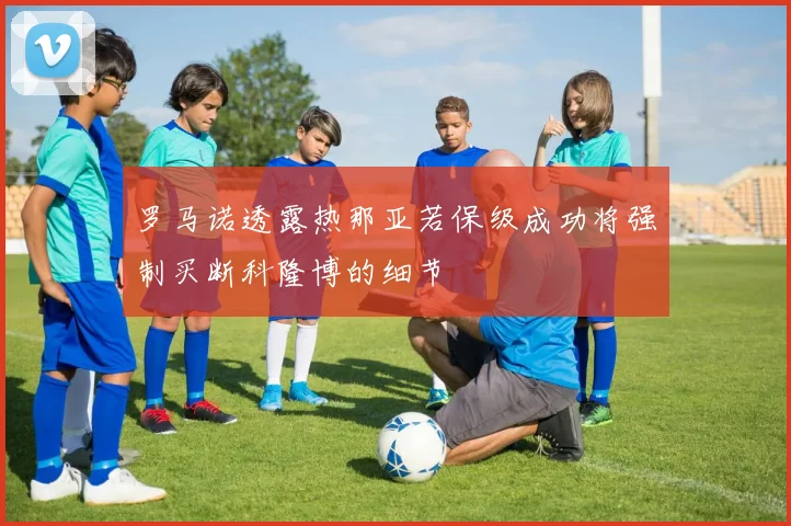 罗马诺透露热那亚若保级成功将强制买断科隆博的细节