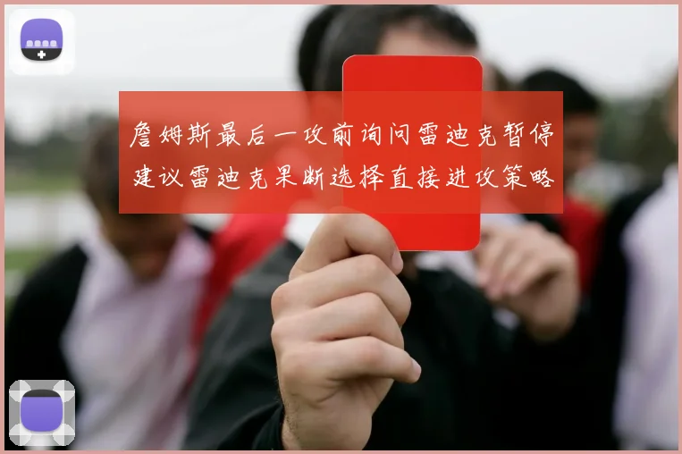 詹姆斯最后一攻前询问雷迪克暂停建议雷迪克果断选择直接进攻策略