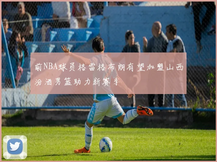 前NBA球员格雷格布朗有望加盟山西汾酒男篮助力新赛季