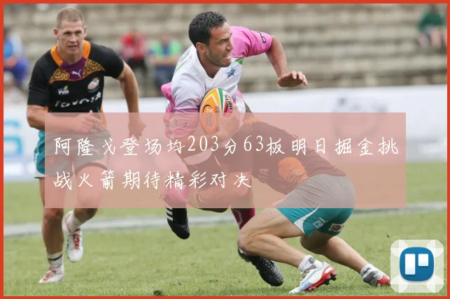 阿隆戈登场均203分63板明日掘金挑战火箭期待精彩对决