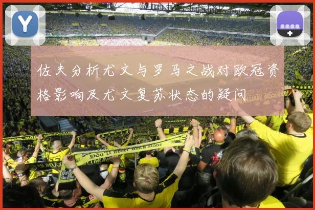 佐夫分析尤文与罗马之战对欧冠资格影响及尤文复苏状态的疑问