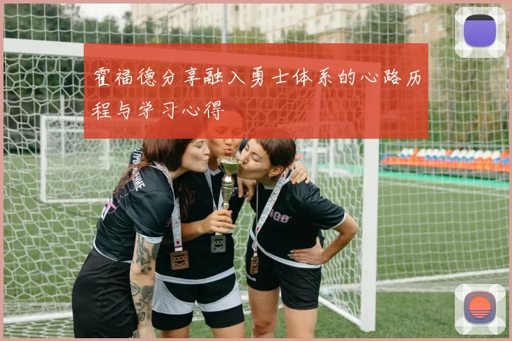 霍福德分享融入勇士体系的心路历程与学习心得