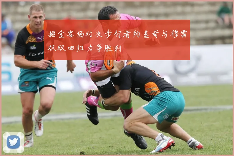 掘金客场对决步行者约基奇与穆雷双双回归力争胜利