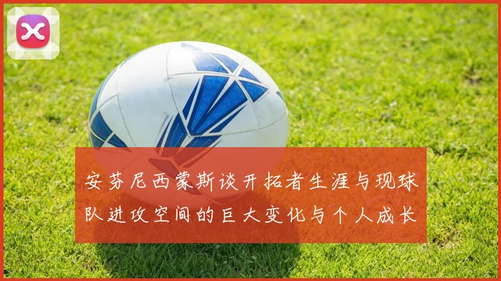 安芬尼西蒙斯谈开拓者生涯与现球队进攻空间的巨大变化与个人成长