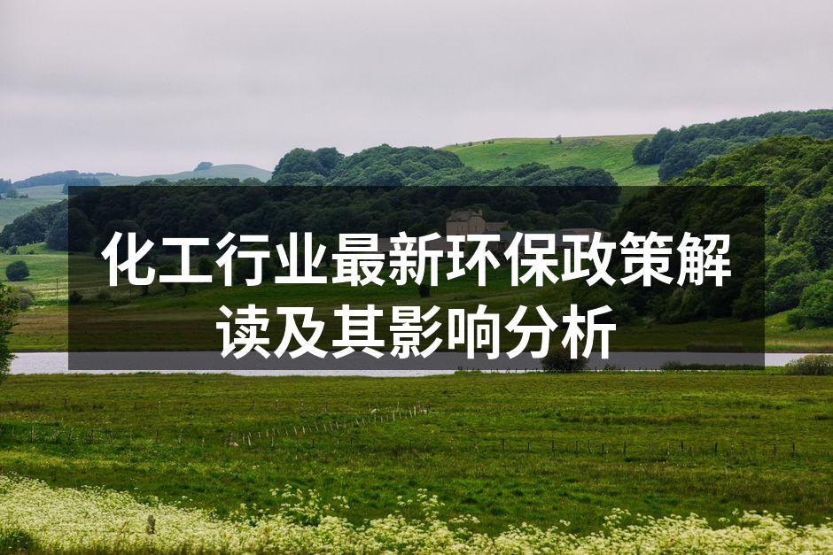 化工行业最新环保政策解读及其影响分析