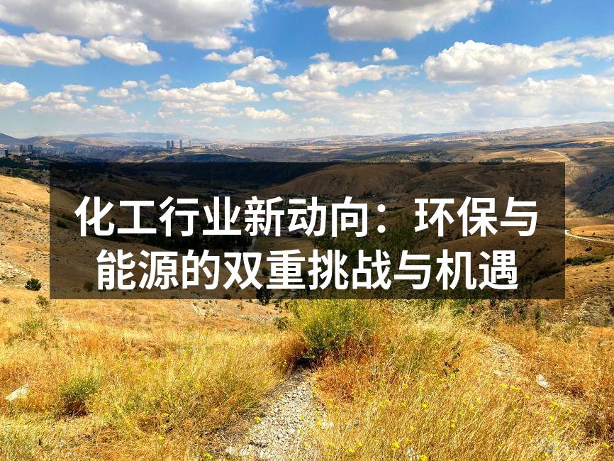 化工行业新动向：环保与能源的双重挑战与机遇